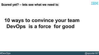 10 ways to convince your team 
DevOps is a force for good 
#DevOps @spoole167 
 