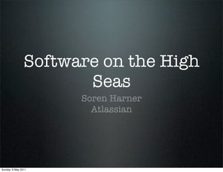 Software on the High
                       Seas
                      Soren Harner
                        Atlassian




Sunday, 8 May 2011
 