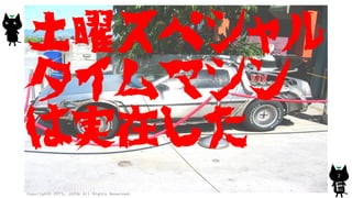 土曜スペシャル
タイムマシン
は実在した
Copyright© 2015, JAZUG All Rights Reserved.
2
 