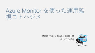 Azure Monitor を使った運用監
視コトハジメ
JAZUG Tokyo Night 2020 01
よしのつばさ
 