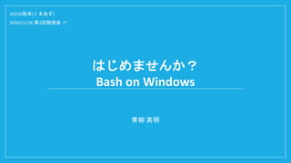Ϥޤ󤫣
Bash on Windows
 Ӣ
JAZUGܱ(ޤ)
2016/11/26 2㏊ LT
 