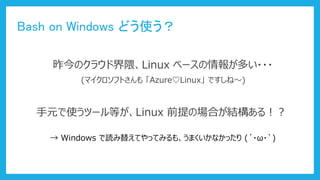 Bash on Windows ɤʹ
Υ饦ɽLinux ٩`󤬶त???
(ޥեȤ Azure?Linux Ǥ͡)
Ԫʹĩ`ȤLinux ǰΈϤY룡
 Windows i椨ƤäƤߤ⡢ޤʤä (???`)
 
