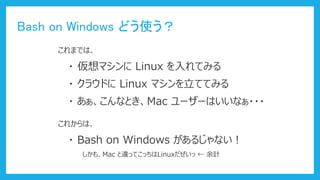 Bash on Windows ɤʹ
ޤǤϡ
? ޥ Linux Ƥߤ
? ʤȤMac ``Ϥʤ???
? 饦ɤ Linux ޥƤƤߤ
줫ϡ
? Bash on Windows 뤸ʤ
⡢Mac `äƤäLinux  Ӌ
 