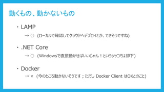 ӤΡӤʤ
? LAMP
? Docker
  (`Ǵ_Jƥ饦ɤإǥץȤǤǤ)
? .NET Core
  (WindowsֱӄӤФ󣡤Ȥĥåߤȴ)
  (ΤȤӤʤǤ Docker Client OKȤΤ)
 