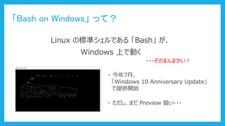 Bash on Windows äƣ
Linux Θ˜ʥǤ Bash 
???Τޤޤ
? 7¡
Windows 10 Anniversary Update
ṩ_ʼ
Windows ϤǄӤ
? ޤ Preview Q???
 