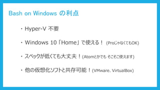 Bash on Windows 
? Hyper-V Ҫ
? Windows 10 Home ʹ룡 (ProʤƤOK)
? ڥåͤƤɷ(AtomȤǤ ʹޤ)
? ΁뻯եȤȹܣ(VMwareVirtualBox)
 