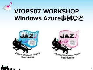 VIOPS07 WORKSHOP
Windows Azure事例など
1
 
