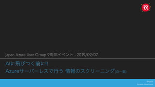 @rxpaki
Ryosuke Matsumura
Japan Azure User Group 9 - 2019/09/07
 