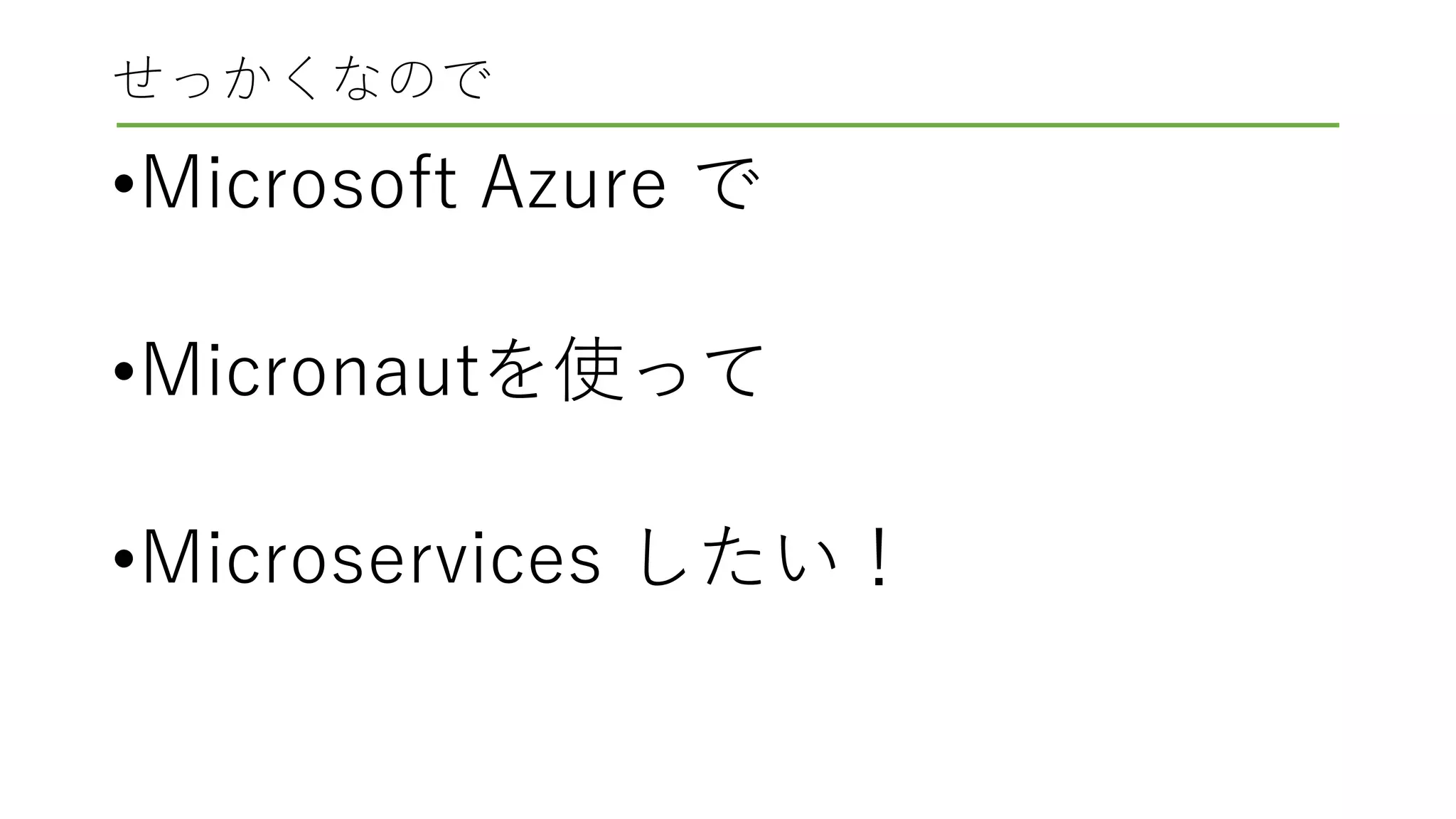 せっかくなので
•Microsoft Azure で
•Micronautを使って
•Microservices したい！
 