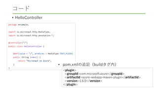 コード
• HelloController
<plugin>
<groupId>com.microsoft.azure</groupId>
<artifactId>azure-webapp-maven-plugin</artifactId>
<version>1.6.0</version>
</plugin>
• pom.xmlの追記（buildタグ内）
 