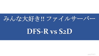 みんな大好き!! ファイルサーバー
DFS-R vs S2D
2017年6月
 