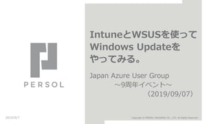 IntuneとWSUSを使って
Windows Updateを
やってみる。
Japan Azure User Group
〜9周年イベント〜
（2019/09/07）
2019/9/7 Copyright © PERSOL HOLDINGS CO., LTD. All Rights Reserved.
 