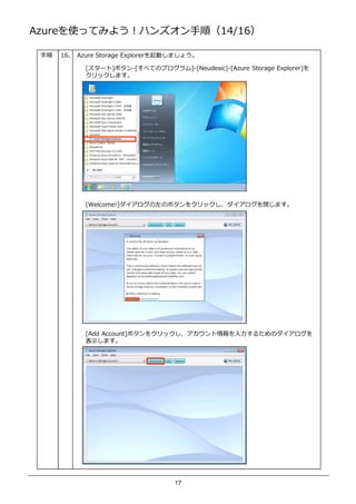 AzureʹäƤߤ褦ϥ󥺥혣14/16

    16.   Azure Storage ExplorerӤޤ礦

              [`]ܥ-[٤ƤΥץ]-[Neudesic]-[Azure Storage Explorer]
              åޤ




              [Welcome!]Υܥ򥯥å]ޤ




              [Add Account]ܥ򥯥å         뤿Υ
              ʾޤ




                                     17
 