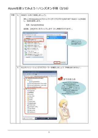 AzureʹäƤߤ褦ϥ󥺥혣3/16

    4.   Web`1׷Ӥޤ礦

            [¤WindowsAzureץ][ASP.NET Web`]׷
            ǰ ޤ

              ǰSampleWebRole

            ׷ᡢ[OK]ܥ򥯥åޤ٤rgޤ




                                                   UPΥ
                                                   å뤳Ȥ
                                                   ǰǤޤ




      5.   ϤΥ`󥨥ץ``_Jޤ礦IϤޤ󣩡




                                        ޤǤΤޤȤ
                                          Azure˥ǥץΤ
                                            SampleWebRole͡
                                         Ǥ⡢Τޤޥǥץ
                                         ѥå`Rsե룩
                                         ҪΡѥå`
                                           ɤΤ˱ҪʤΤ
                                               HelloWindows
                                         AzureProjectȤȥͣ




                                 5
 