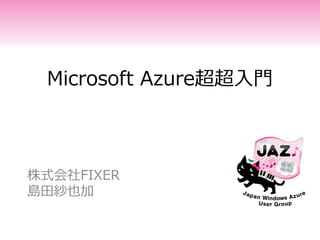 Microsoft Azure超超入門
株式会社FIXER
島田紗也加
 