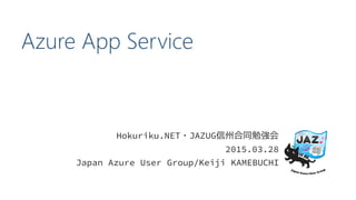 Azure App Service
Hokuriku.NET・JAZUG信州合同勉強会
2015.03.28
Japan Azure User Group/Keiji KAMEBUCHI
 