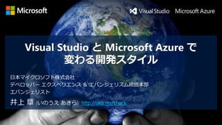 Visual Studio とMicrosoft Azure で 変わる開発スタイル 
井上章(いのうえあきら) http://aka.ms/chack 
日本マイクロソフト株式会社 
デベロッパーエクスペリエンス＆エバンジェリズム統括本部 
エバンジェリスト  