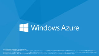 © 2013 Microsoft Corporation. All rights reserved.
ここに記載されている内容は情報の提供のみを目的としており、このプレゼンテーションの発表時における Microsoft Corporation の見解を示すものです。マイクロソフトは市場の変化に対応する
必要があるため、この資料の情報は、マイクロソフトの確約とは見なされないものとします。マイクロソフトは、マイクロソフトは、このプレゼンテーションの発表日以降に提供される情報の正確
性を保証するはできません。明示、黙示または法律の規定にかかわらず、マイクロソフトは、このプレゼンテーションに関する一切の保証を行いません。

 