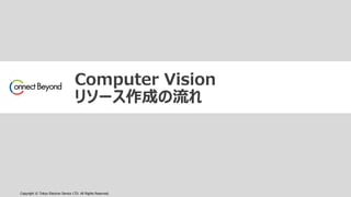 Copyright © Tokyo Electron Device LTD. All Rights Reserved.
Computer Vision
リソース作成の流れ
 