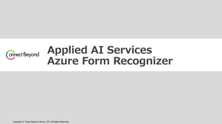 Copyright © Tokyo Electron Device LTD. All Rights Reserved.
Applied AI Services
Azure Form Recognizer
 