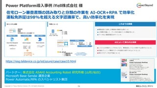 Copyright © Tokyo Electron Device LTD. All Rights Reserved. 79
Power Platform導入事例 iYell株式会社 様
https://esg.teldevice.co.jp/iot/azure/case/case10.html
住宅ローン審査書類の読み取りと分類の作業を AI-OCR+RPA で効率化
運転免許証は98%を超える文字認識率で、高い効率化を実現
パートナー: 株式会社 ASAHI Accounting Robot 研究所様 (山形/仙台)
Microsoft Base Sendai 運営企業
Power Automate/RPA のスペシャリスト集団
 