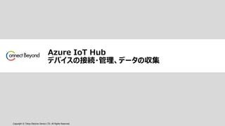 Copyright © Tokyo Electron Device LTD. All Rights Reserved.
Azure IoT Hub
デバイスの接続・管理、データの収集
 