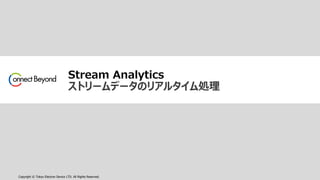Copyright © Tokyo Electron Device LTD. All Rights Reserved.
Stream Analytics
ストリームデータのリアルタイム処理
 