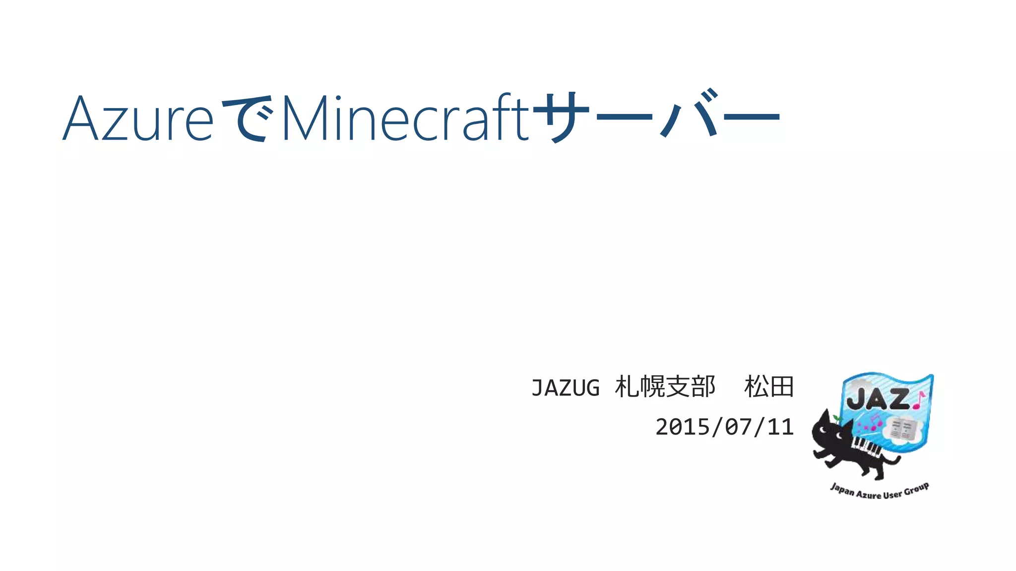 AzureでMinecraftサーバー
JAZUG 札幌支部 松田
2015/07/11
 