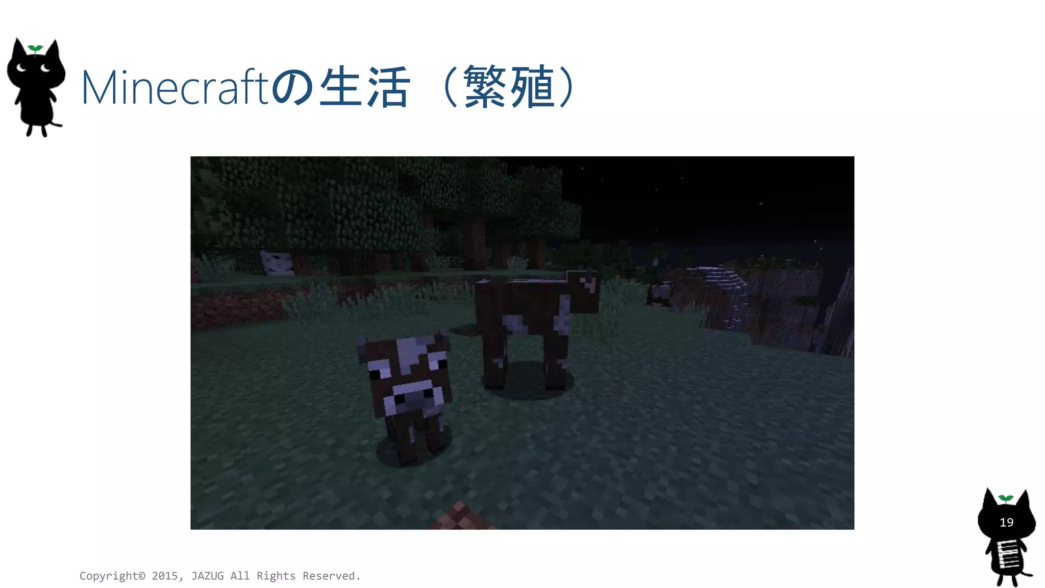 Minecraftの生活（繁殖）
Copyright© 2015, JAZUG All Rights Reserved.
19
 