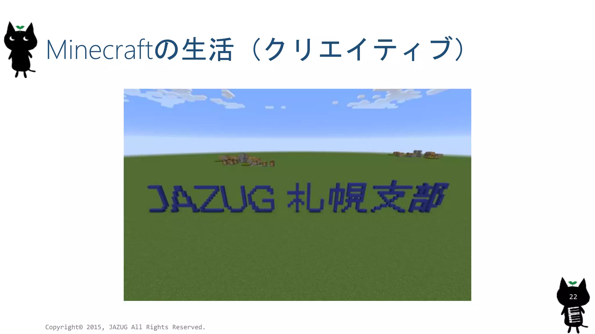 Minecraftの生活（クリエイティブ）
Copyright© 2015, JAZUG All Rights Reserved.
22
 