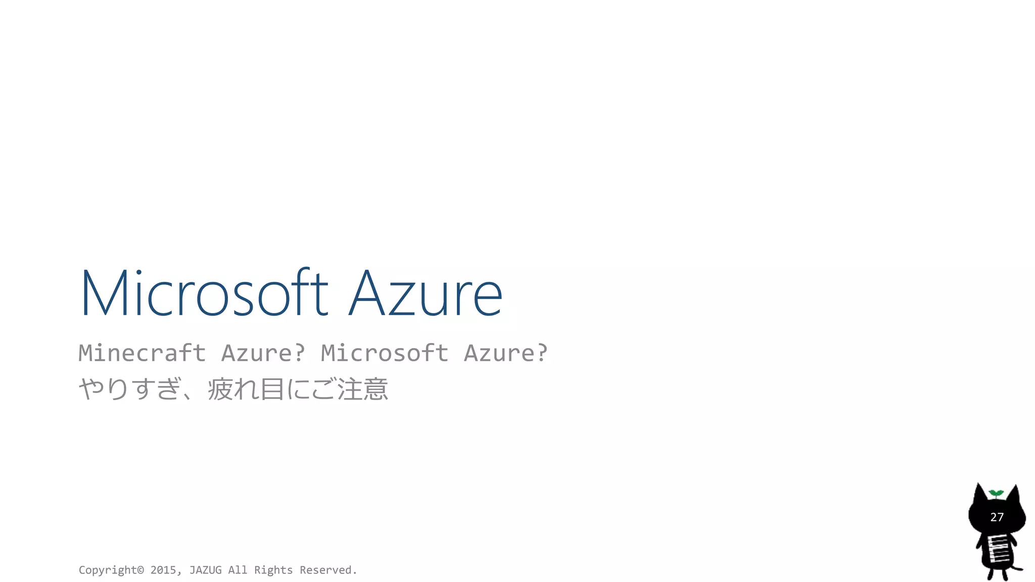 Microsoft Azure
Minecraft Azure? Microsoft Azure?
やりすぎ、疲れ目にご注意
Copyright© 2015, JAZUG All Rights Reserved.
27
 
