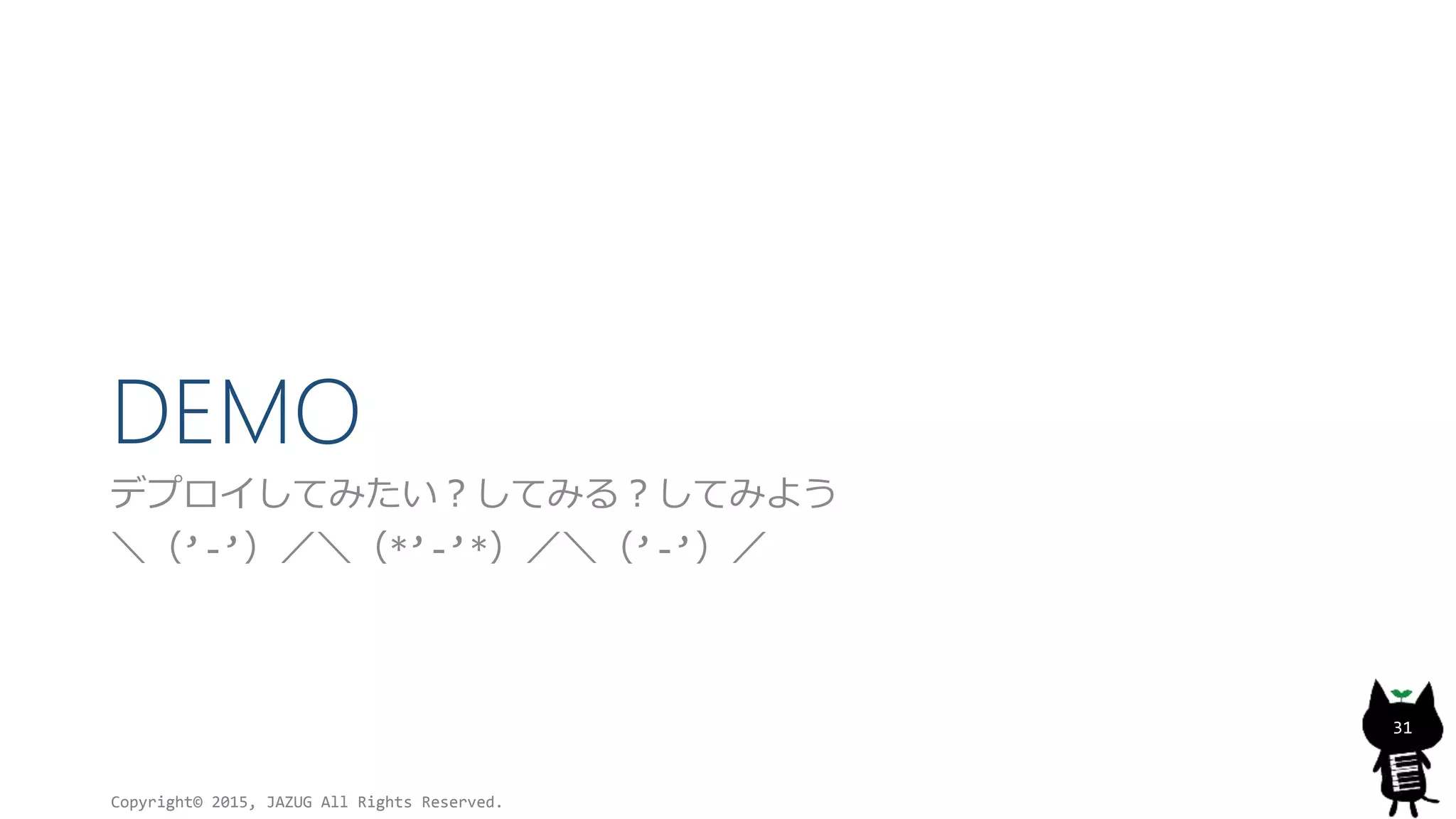 DEMO
デプロイしてみたい？してみる？してみよう
＼（’-’）／＼（*’-’*）／＼（’-’）／
Copyright© 2015, JAZUG All Rights Reserved.
31
 