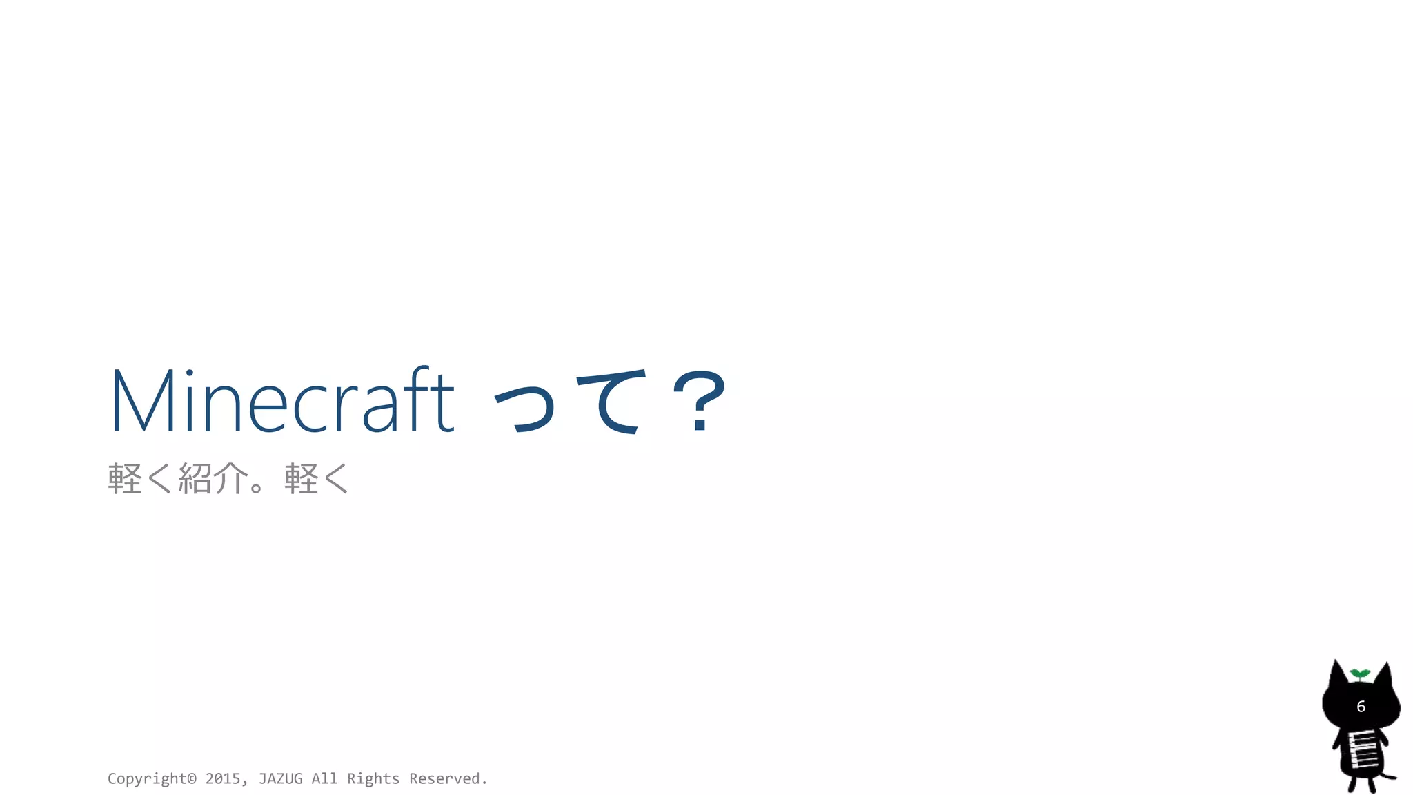 Minecraft って？
軽く紹介。軽く
Copyright© 2015, JAZUG All Rights Reserved.
6
 