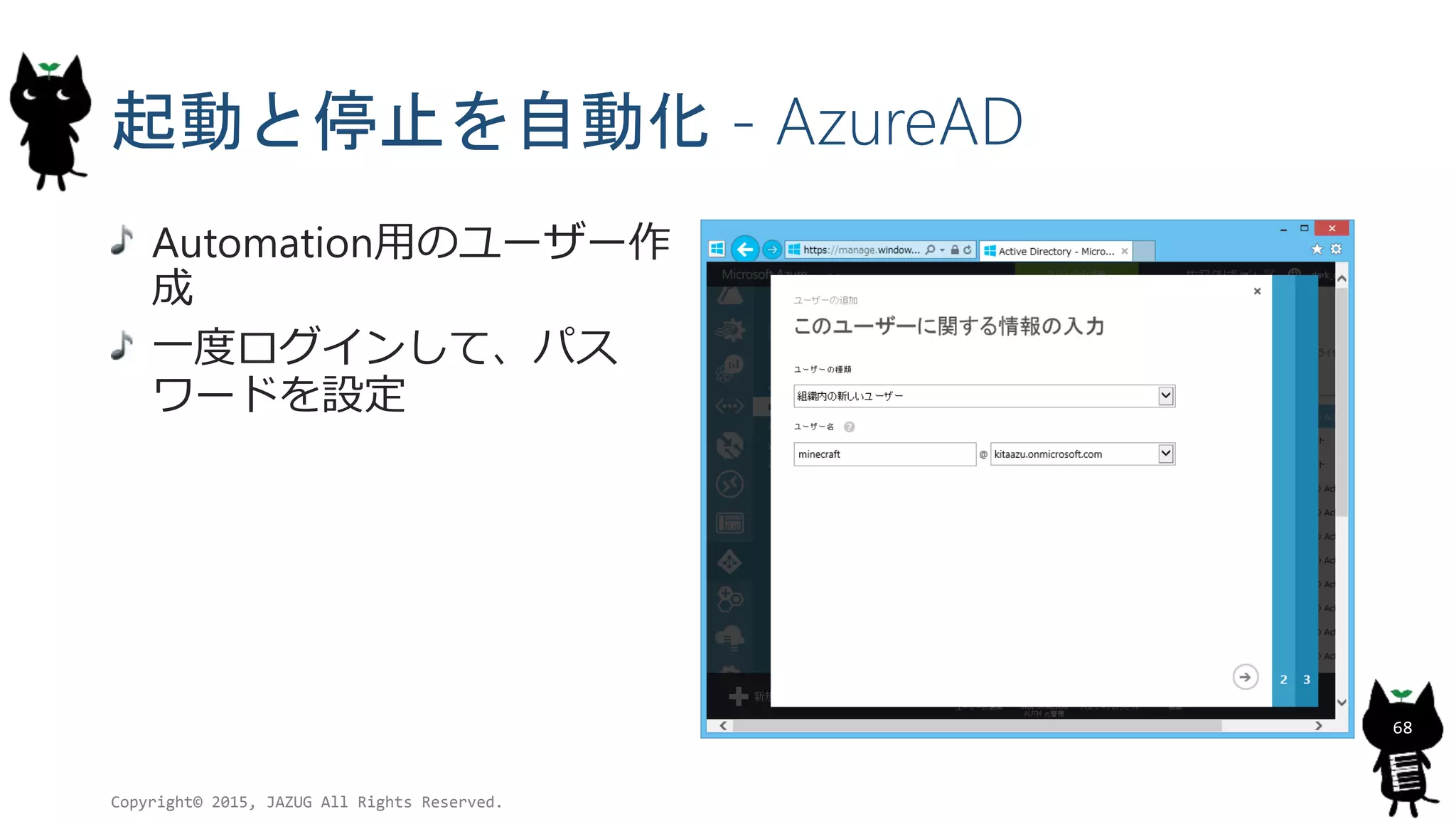 起動と停止を自動化 - AzureAD
Copyright© 2015, JAZUG All Rights Reserved.
68
Automation用のユーザー作
成
一度ログインして、パス
ワードを設定
 