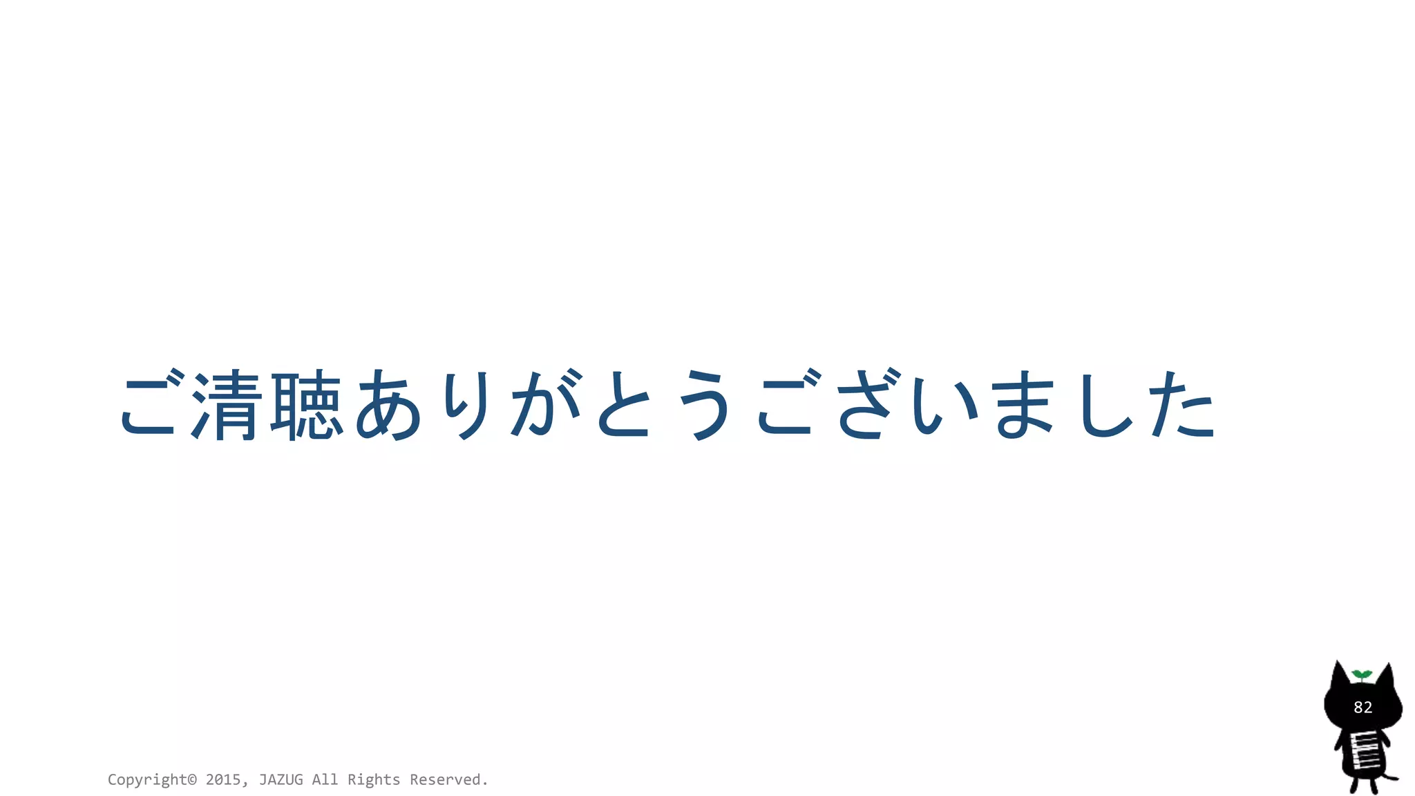 ご清聴ありがとうございました
Copyright© 2015, JAZUG All Rights Reserved.
82
 