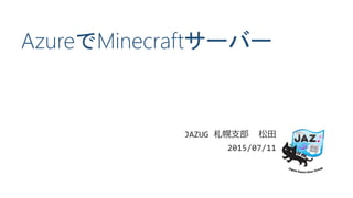 AzureでMinecraftサーバー
JAZUG 札幌支部 松田
2015/07/11
 