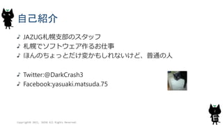 自己紹介
JAZUG札幌支部のスタッフ
札幌でソフトウェア作るお仕事
ほんのちょっとだけ変かもしれないけど、普通の人
Twitter:@DarkCrash3
Facebook:yasuaki.matsuda.75
Copyright© 2015, JAZUG All Rights Reserved.
2
 