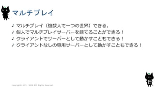 マルチプレイ
マルチプレイ（複数人で一つの世界）できる。
個人でマルチプレイサーバーを建てることができる！
クライアントでサーバーとして動かすこともできる！
クライアントなしの専用サーバーとして動かすこともできる！
Copyright© 2015, JAZUG All Rights Reserved.
23
 