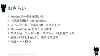 おさらい
Previewポータルを開いた
＋新規を選び→Marketplace
フィルターに「minecraft」と入力した
Minecraft Serverを選んで→作成
ホスト名、ユーザー名、パスワードを任意で入力
価格レベルはBasicA1、場所は東日本
作成・・・待つ
Copyright© 2015, JAZUG All Rights Reserved.
32
 