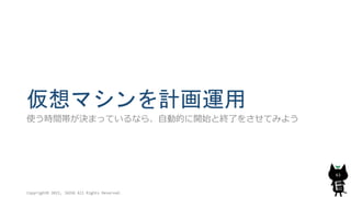 仮想マシンを計画運用
使う時間帯が決まっているなら、自動的に開始と終了をさせてみよう
Copyright© 2015, JAZUG All Rights Reserved.
63
 