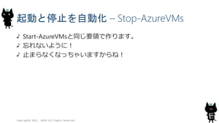 起動と停止を自動化 – Stop-AzureVMs
Start-AzureVMsと同じ要領で作ります。
忘れないように！
止まらなくなっちゃいますからね！
Copyright© 2015, JAZUG All Rights Reserved.
73
 
