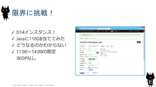 限界に挑戦！
D14インスタンス！
Javaに110GB当ててみた
どうなるのかわからない
11:00～14:00の限定
※OPなし
Copyright© 2015, JAZUG All Rights Reserved.
79
 