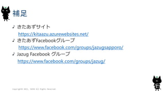 補足
きたあずサイト
https://kitaazu.azurewebsites.net/
きたあずFacebookグループ
https://www.facebook.com/groups/jazugsapporo/
Jazug Facebook グループ
https://www.facebook.com/groups/jazug/
Copyright© 2015, JAZUG All Rights Reserved.
81
 