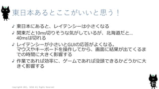 東日本あるとここがいいと思う！
東日本にあると、レイテンシーは小さくなる
関東だと10ms切りそうな気がしているが、北海道だと…
40msは切れる
レイテンシーが小さいとGUIの応答がよくなる。
マウスやキーボードを操作してから、画面に結果が出てくるま
での時間に大きく影響する
作業であれば効率に、ゲームであれば没頭できるかどうかに大
きく影響する
Copyright© 2015, JAZUG All Rights Reserved.
14
 