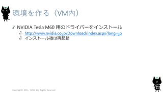 環境を作る（VM内）
NVIDIA Tesla M60 用のドライバーをインストール
http://www.nvidia.co.jp/Download/index.aspx?lang=jp
インストール後は再起動
Copyright© 2015, JAZUG All Rights Reserved.
25
 