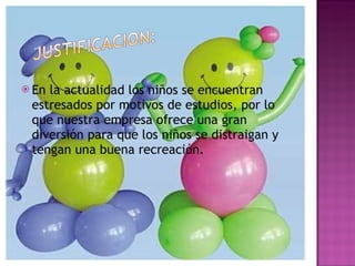 En la actualidad los niños se encuentran estresados por motivos de estudios, por lo que nuestra empresa ofrece una gran diversión para que los niños se distraigan y tengan una buena recreación.  