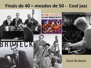 Finais de 40 – meados de 50 -  Cool jazzDaveBrubeck