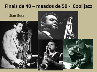 Finais de 40 – meados de 50 -  Cool jazzStanGetz