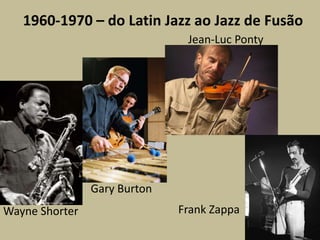 1960-1970 – do Latin Jazz ao Jazz de FusãoJean-Luc PontyGary BurtonFrank ZappaWayne Shorter