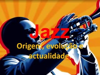 Jazz Origem, evolução e actualidade. 